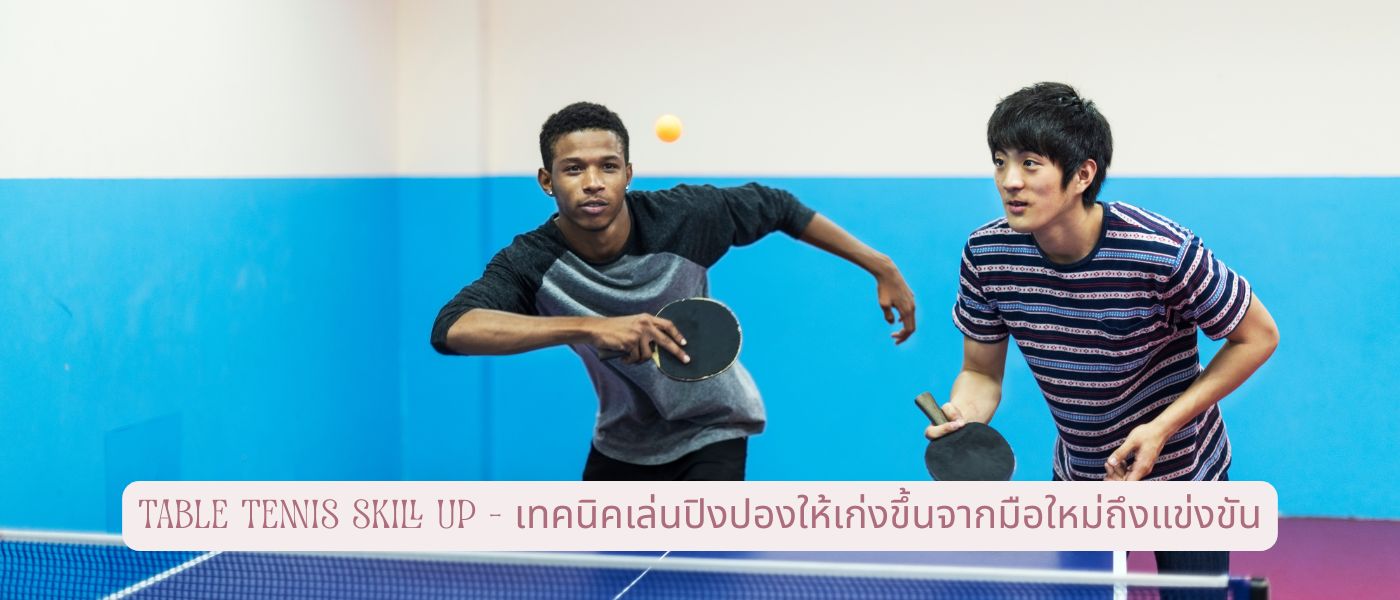 Table Tennis Skill Up – เทคนิคเล่นปิงปองให้เก่งขึ้นจากมือใหม่ถึงแข่งขัน